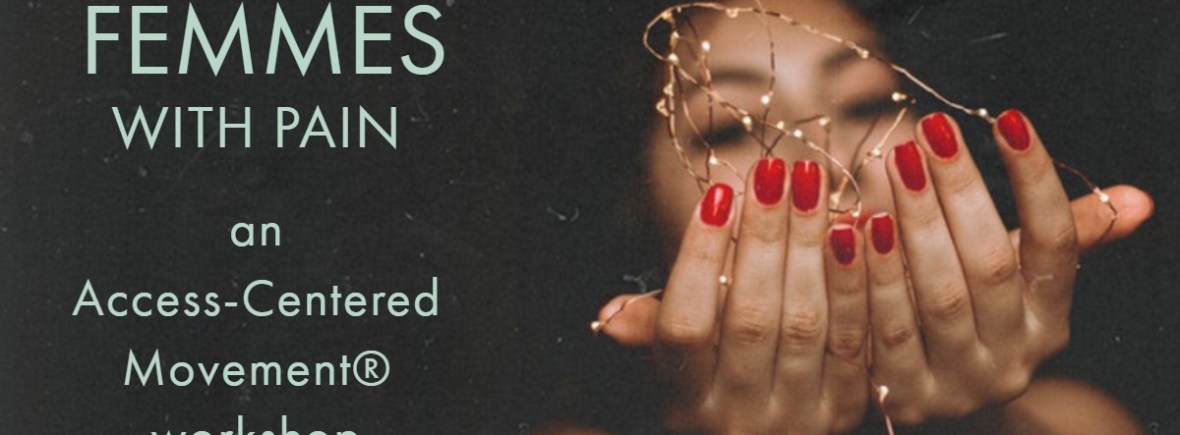 (Image Description: Brown Femme with red nail polish cups their hands in front of themselves. Twinkling lights in their palm. Text reads:”Femmes with Pain. An Access-Centered Movement Workshop.)